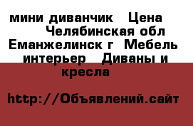 мини-диванчик › Цена ­ 3 000 - Челябинская обл., Еманжелинск г. Мебель, интерьер » Диваны и кресла   